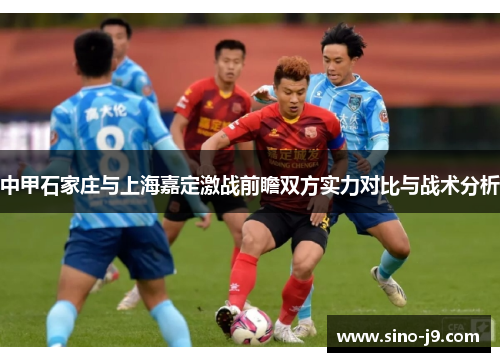 中甲石家庄与上海嘉定激战前瞻双方实力对比与战术分析