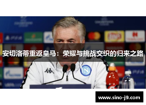 安切洛蒂重返皇马:荣耀与挑战交织的归来之路 安切洛蒂重返皇马:荣耀与挑战交织的归来之路