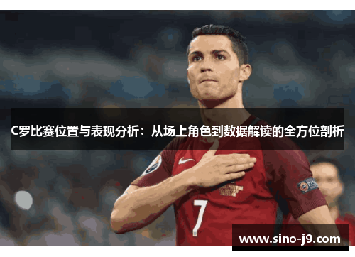 C罗比赛位置与表现分析:从场上角色到数据解读的全方位剖析 C罗比赛位置与表现分析:从场上角色到数据解读的全方位剖析