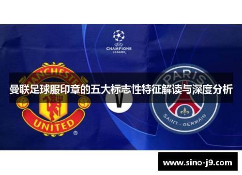 曼联足球服印章的五大标志性特征解读与深度分析 曼联足球服印章的五大标志性特征解读与深度分析