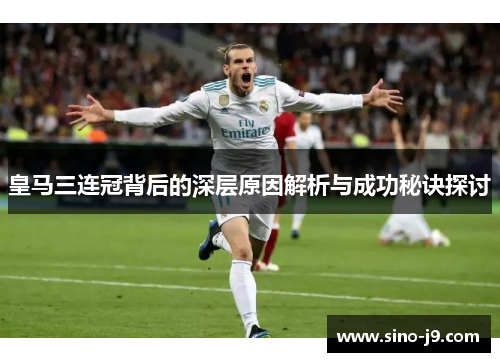 皇马三连冠背后的深层原因解析与成功秘诀探讨