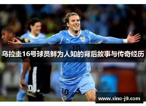 乌拉圭16号球员鲜为人知的背后故事与传奇经历