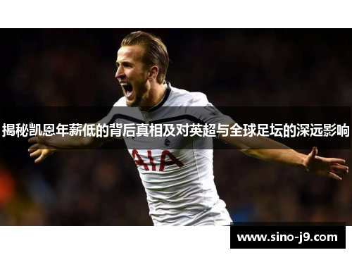 揭秘凯恩年薪低的背后真相及对英超与全球足坛的深远影响 揭秘凯恩年薪低的背后真相及对英超与全球足坛的深远影响
