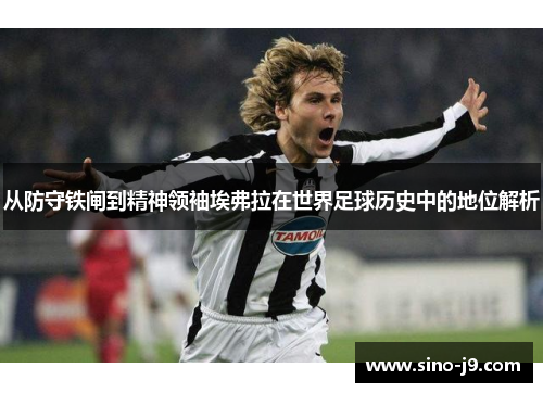 从防守铁闸到精神领袖埃弗拉在世界足球历史中的地位解析