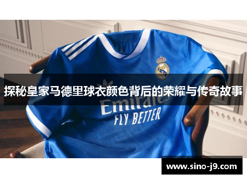 探秘皇家马德里球衣颜色背后的荣耀与传奇故事 探秘皇家马德里球衣颜色背后的荣耀与传奇故事