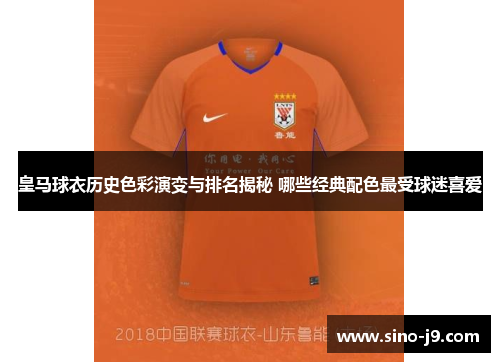 皇马球衣历史色彩演变与排名揭秘 哪些经典配色最受球迷喜爱 皇马球衣历史色彩演变与排名揭秘 哪些经典配色最受球迷喜爱