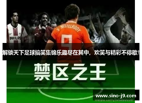 解锁天下足球搞笑集锦乐趣尽在其中，欢笑与精彩不停歇！