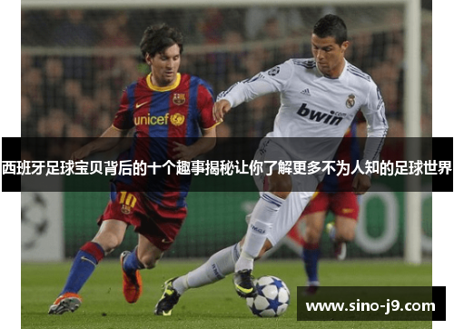 西班牙足球宝贝背后的十个趣事揭秘让你了解更多不为人知的足球世界 西班牙足球宝贝背后的十个趣事揭秘让你了解更多不为人知的足球世界