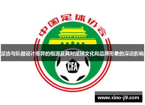 足协与队徽设计差异的根源及其对足球文化和品牌形象的深远影响 足协与队徽设计差异的根源及其对足球文化和品牌形象的深远影响