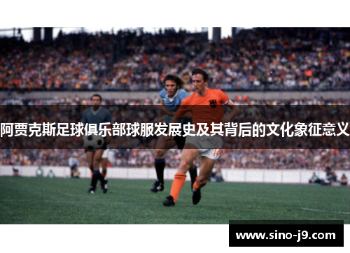 阿贾克斯足球俱乐部球服发展史及其背后的文化象征意义