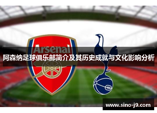 阿森纳足球俱乐部简介及其历史成就与文化影响分析 阿森纳足球俱乐部简介及其历史成就与文化影响分析