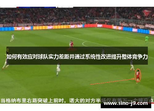 如何有效应对球队实力差距并通过系统性改进提升整体竞争力
