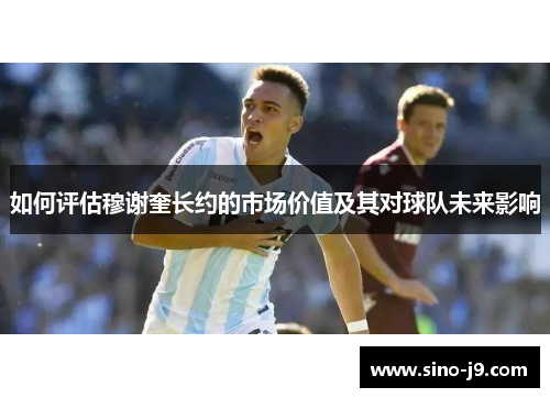 如何评估穆谢奎长约的市场价值及其对球队未来影响 如何评估穆谢奎长约的市场价值及其对球队未来影响
