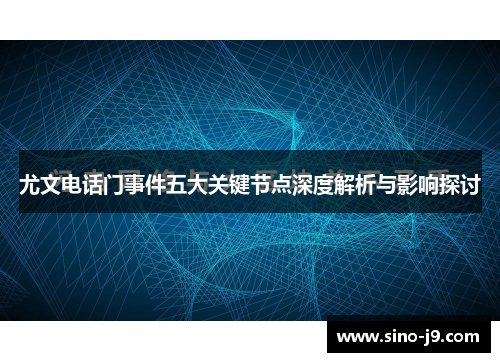 尤文电话门事件五大关键节点深度解析与影响探讨
