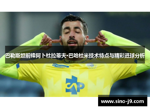 巴勒斯坦前锋阿卜杜拉蒂夫·巴哈杜米技术特点与精彩进球分析