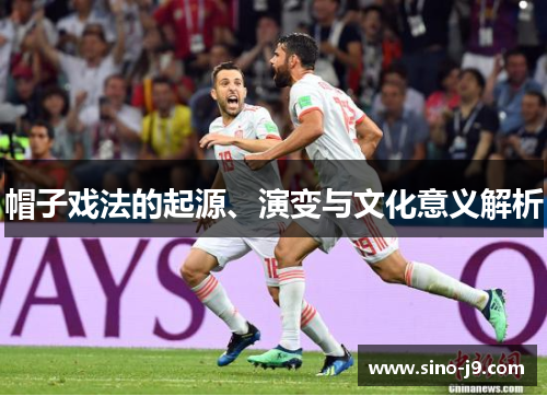 帽子戏法的起源、演变与文化意义解析 帽子戏法的起源、演变与文化意义解析