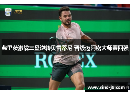 弗里茨激战三盘逆转贝雷蒂尼 晋级迈阿密大师赛四强 弗里茨激战三盘逆转贝雷蒂尼 晋级迈阿密大师赛四强
