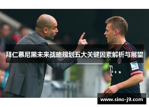 拜仁慕尼黑未来战略规划五大关键因素解析与展望 拜仁慕尼黑未来战略规划五大关键因素解析与展望