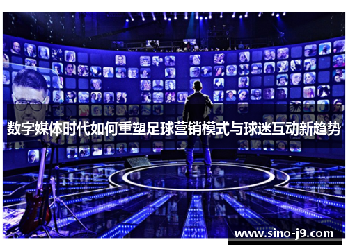 数字媒体时代如何重塑足球营销模式与球迷互动新趋势