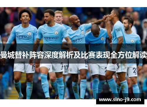 曼城替补阵容深度解析及比赛表现全方位解读 曼城替补阵容深度解析及比赛表现全方位解读