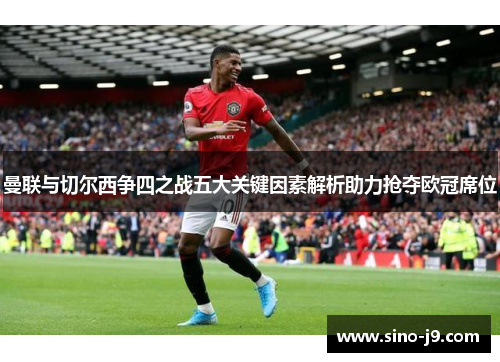 曼联与切尔西争四之战五大关键因素解析助力抢夺欧冠席位 曼联与切尔西争四之战五大关键因素解析助力抢夺欧冠席位