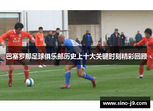 巴塞罗那足球俱乐部历史上十大关键时刻精彩回顾