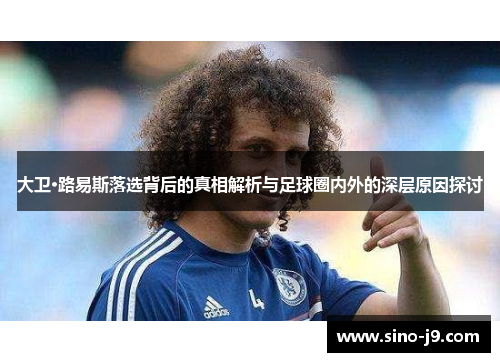 大卫·路易斯落选背后的真相解析与足球圈内外的深层原因探讨