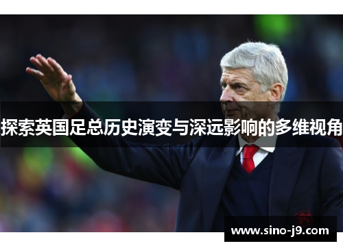 探索英国足总历史演变与深远影响的多维视角