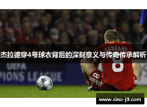 杰拉德穿4号球衣背后的深刻意义与传奇传承解析