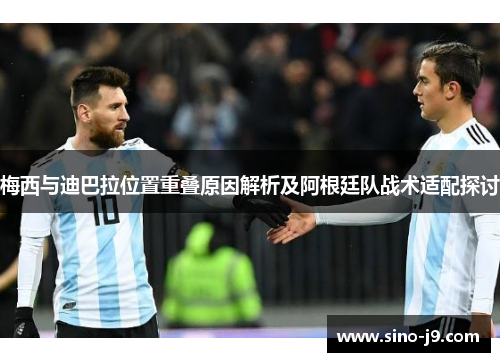 梅西与迪巴拉位置重叠原因解析及阿根廷队战术适配探讨 梅西与迪巴拉位置重叠原因解析及阿根廷队战术适配探讨