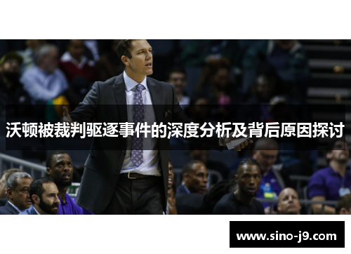 沃顿被裁判驱逐事件的深度分析及背后原因探讨 沃顿被裁判驱逐事件的深度分析及背后原因探讨