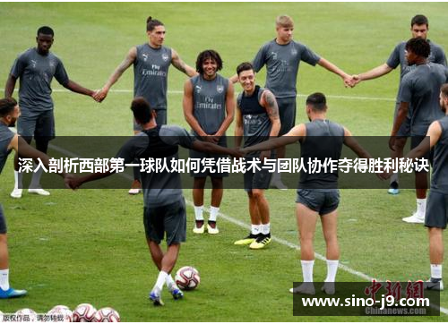 深入剖析西部第一球队如何凭借战术与团队协作夺得胜利秘诀 深入剖析西部第一球队如何凭借战术与团队协作夺得胜利秘诀