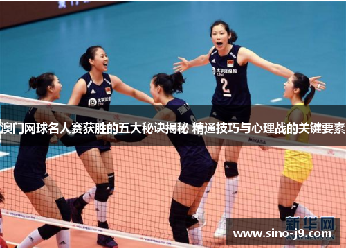 澳门网球名人赛获胜的五大秘诀揭秘 精通技巧与心理战的关键要素 澳门网球名人赛获胜的五大秘诀揭秘 精通技巧与心理战的关键要素