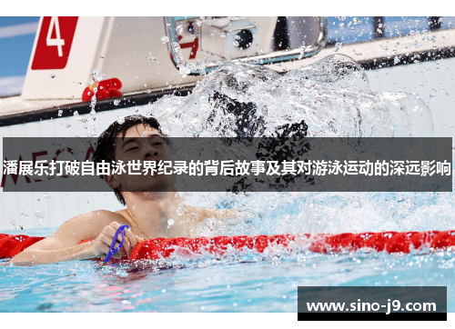 潘展乐打破自由泳世界纪录的背后故事及其对游泳运动的深远影响