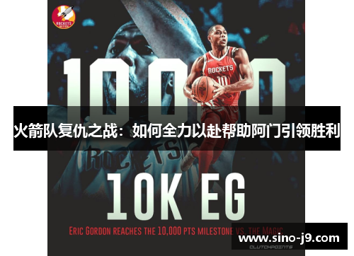 火箭队复仇之战:如何全力以赴帮助阿门引领胜利 火箭队复仇之战:如何全力以赴帮助阿门引领胜利