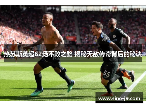热苏斯英超62场不败之路 揭秘无敌传奇背后的秘诀