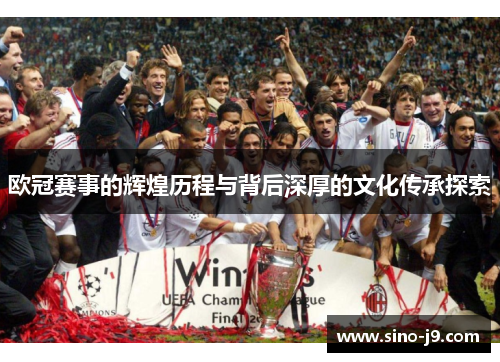 欧冠赛事的辉煌历程与背后深厚的文化传承探索 欧冠赛事的辉煌历程与背后深厚的文化传承探索