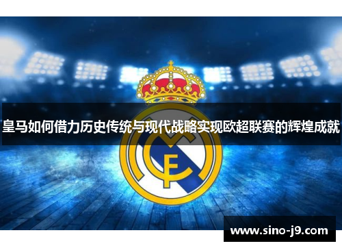 皇马如何借力历史传统与现代战略实现欧超联赛的辉煌成就 皇马如何借力历史传统与现代战略实现欧超联赛的辉煌成就