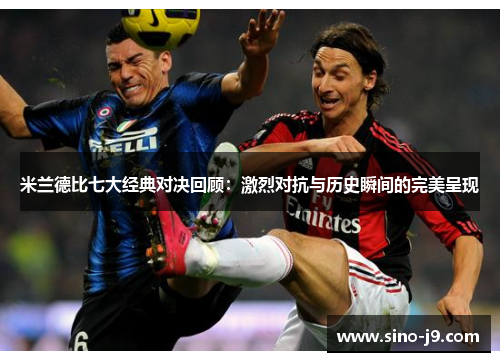 米兰德比七大经典对决回顾:激烈对抗与历史瞬间的完美呈现 米兰德比七大经典对决回顾:激烈对抗与历史瞬间的完美呈现