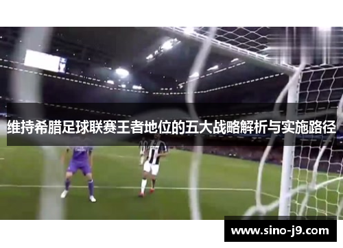 维持希腊足球联赛王者地位的五大战略解析与实施路径 维持希腊足球联赛王者地位的五大战略解析与实施路径