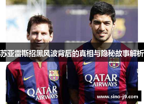 苏亚雷斯招黑风波背后的真相与隐秘故事解析