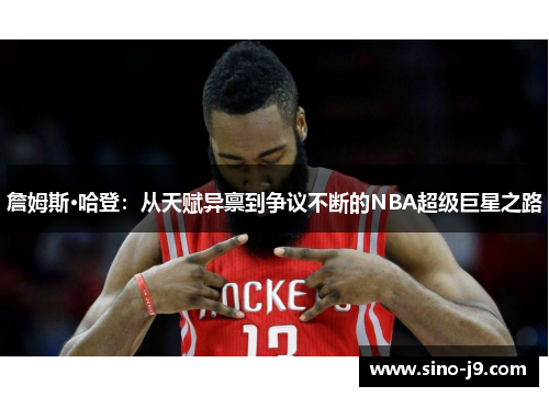詹姆斯·哈登:从天赋异禀到争议不断的NBA超级巨星之路 詹姆斯·哈登:从天赋异禀到争议不断的NBA超级巨星之路
