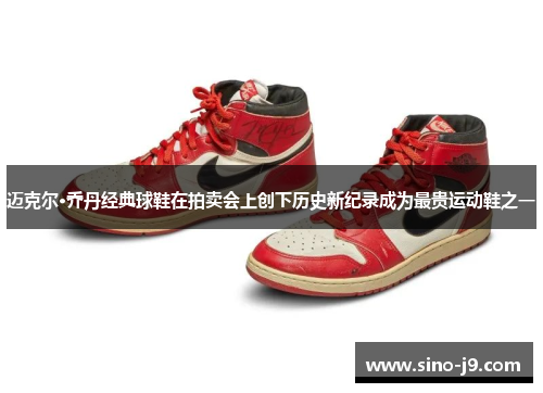 迈克尔·乔丹经典球鞋在拍卖会上创下历史新纪录成为最贵运动鞋之一