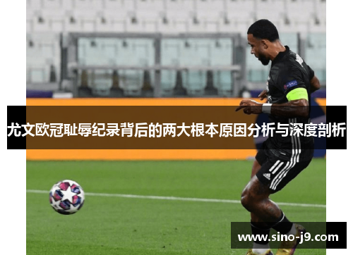 尤文欧冠耻辱纪录背后的两大根本原因分析与深度剖析