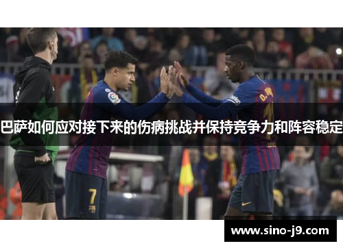 巴萨如何应对接下来的伤病挑战并保持竞争力和阵容稳定