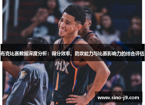 布克比赛数据深度分析：得分效率、助攻能力与比赛影响力的综合评估