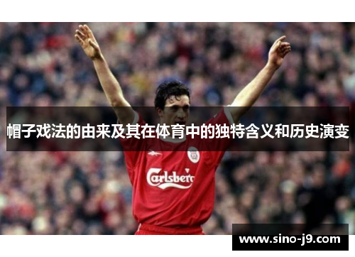 帽子戏法的由来及其在体育中的独特含义和历史演变