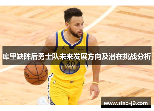 库里缺阵后勇士队未来发展方向及潜在挑战分析