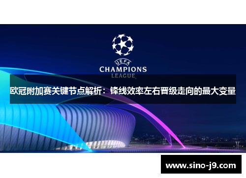 欧冠附加赛关键节点解析：锋线效率左右晋级走向的最大变量