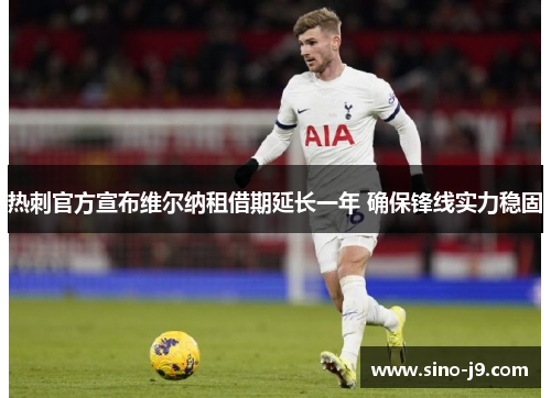 热刺官方宣布维尔纳租借期延长一年 确保锋线实力稳固